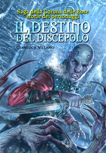 Il destino del discepolo. Saga della corona delle rose. Storie dei personaggi - Gianluca Villano - Libro Youcanprint 2019 | Libraccio.it