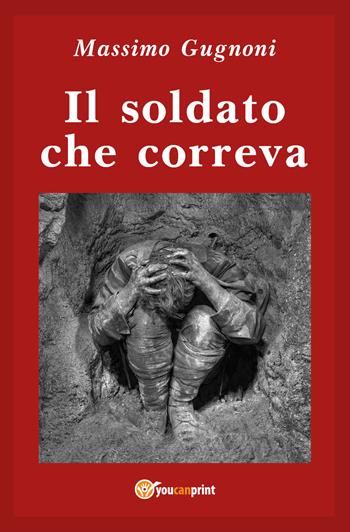Il soldato che correva - Massimo Gugnoni - Libro Youcanprint 2019 | Libraccio.it