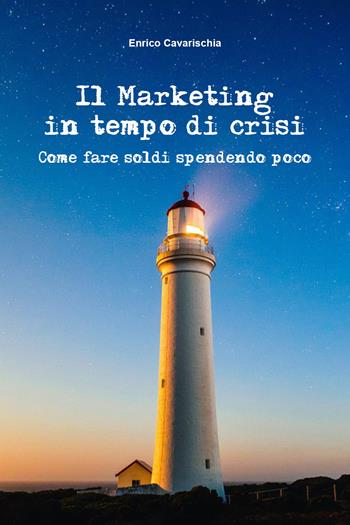 Il marketing in tempo di crisi. Come fare soldi spendendo poco - Enrico Cavarischia - Libro Youcanprint 2019 | Libraccio.it