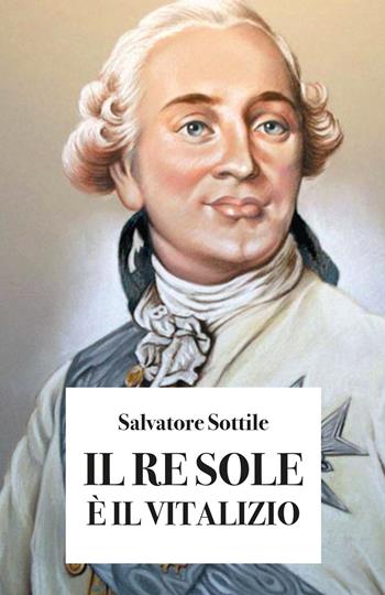 Il re Sole è il vitalizio - Salvatore Sottile - Libro Youcanprint 2019 | Libraccio.it