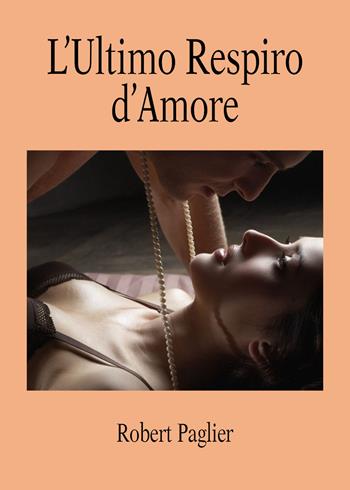 L' ultimo respiro d'amore - Robert Paglier - Libro Youcanprint 2019 | Libraccio.it