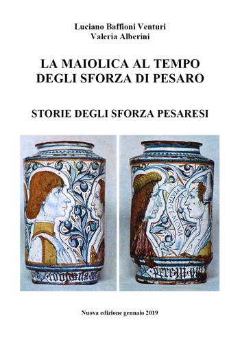La maiolica al tempo degli Sforza di Pesaro - Luciano Baffioni Venturi, Valeria Alberini - Libro Youcanprint 2019 | Libraccio.it