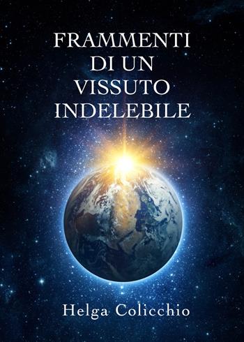 Frammenti di un vissuto indelebile - Helga Colicchio - Libro Youcanprint 2019 | Libraccio.it