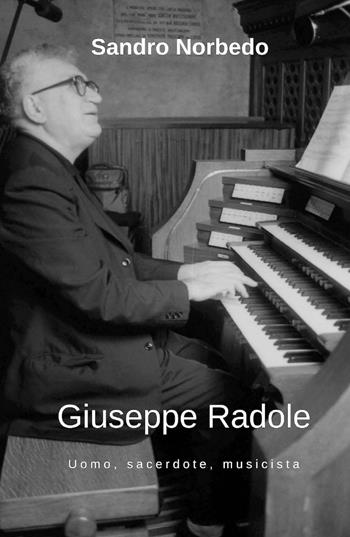 Giuseppe Radole. Uomo, sacerdote, musicista - Sandro Norbedo - Libro Youcanprint 2019 | Libraccio.it
