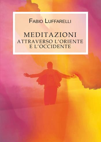 Meditazioni. Attraverso l'Oriente e l'Occidente - Fabio Luffarelli - Libro Youcanprint 2019 | Libraccio.it