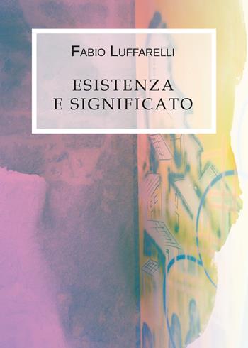 Esistenza e significato - Fabio Luffarelli - Libro Youcanprint 2019 | Libraccio.it