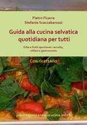 Guida alla cucina selvatica quotidiana per tutti. Erbe e frutti spontanei: raccolta, utilizzi e gastronomia