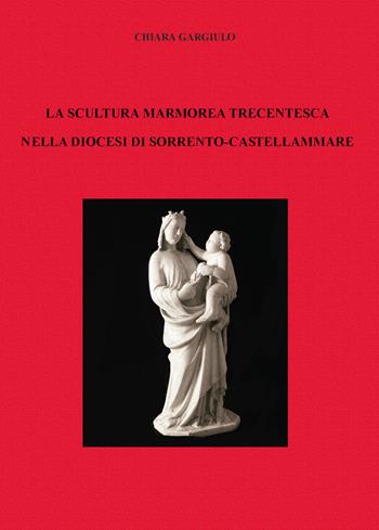 La scultura marmorea trecentesca nella diocesi di Sorrento-Castellammare - Liberato Gargiulo - Libro Youcanprint 2019 | Libraccio.it