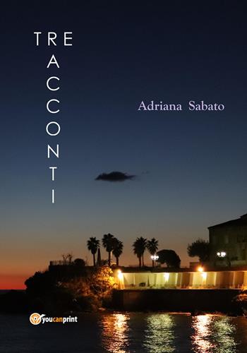 La vita, la cronaca. Tre racconti - Adriana Sabato - Libro Youcanprint 2019 | Libraccio.it