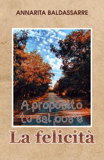 A proposito, tu sai cos'è la felicità? - Annarita Baldassarre - Libro Youcanprint 2019 | Libraccio.it