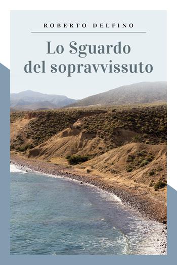 Lo sguardo del sopravvissuto - Roberto Delfino - Libro Youcanprint 2019 | Libraccio.it