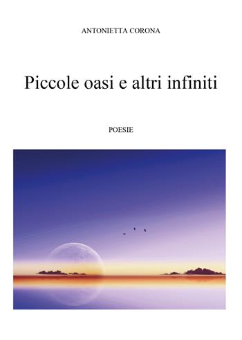 Piccole oasi e altri infiniti - Antonietta Corona - Libro Youcanprint 2019 | Libraccio.it