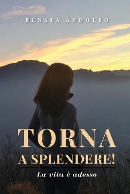 Torna a splendere! La vita è adesso - Renata Andolfo - Libro Youcanprint 2019 | Libraccio.it