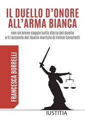 Il duello d'onore all'arma bianca con un breve saggio sulla storia del duello e il racconto del duello mortale di Felice Cavallotti