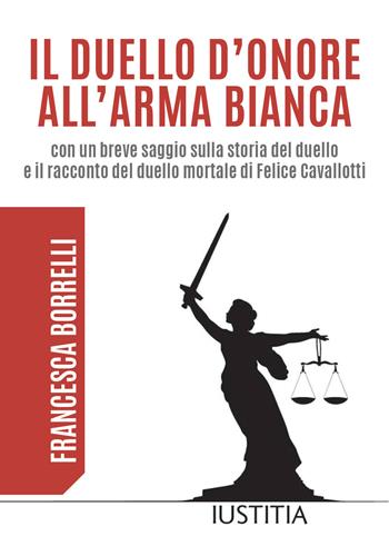 Il duello d'onore all'arma bianca con un breve saggio sulla storia del duello e il racconto del duello mortale di Felice Cavallotti - Francesca Borrelli - Libro Youcanprint 2019 | Libraccio.it