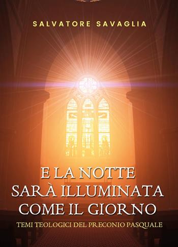 E la notte sarà illuminata come il giorno. Temi teologici del preconio pasquale - Salvatore Savaglia - Libro Youcanprint 2019 | Libraccio.it