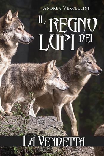 Il regno dei lupi. La vendetta - Andrea Vercellini - Libro Youcanprint 2019 | Libraccio.it