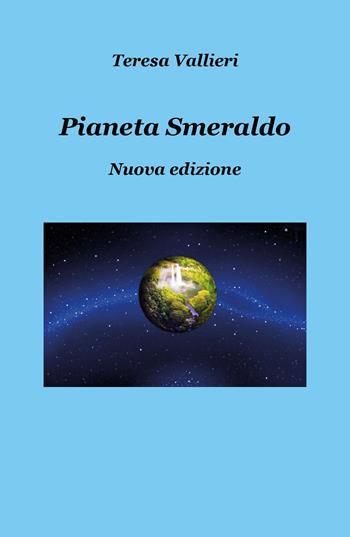 Pianeta smeraldo. Nuova ediz. - Teresa Vallieri - Libro Youcanprint 2019 | Libraccio.it