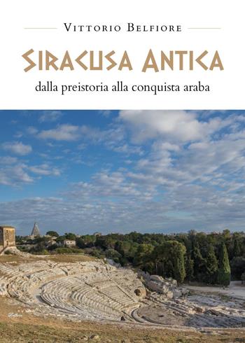Siracusa antica. Dalla preistoria alla conquista araba - Vittorio Belfiore - Libro Youcanprint 2020 | Libraccio.it