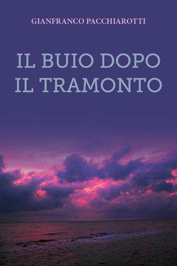 Il buio dopo il tramonto - Gianfranco Pacchiarotti - Libro Youcanprint 2019 | Libraccio.it
