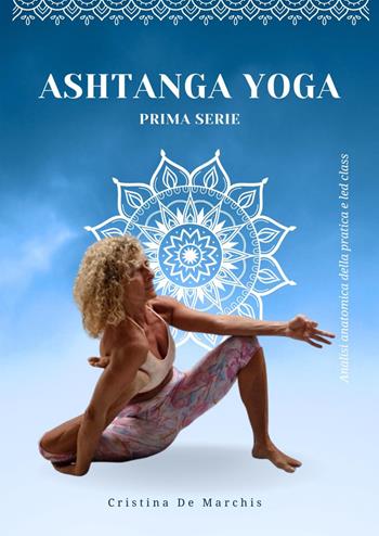 Ashtanga yoga. Prima serie. Analisi anatomica della pratica e led class - Cristina De Marchis - Libro Youcanprint 2019 | Libraccio.it