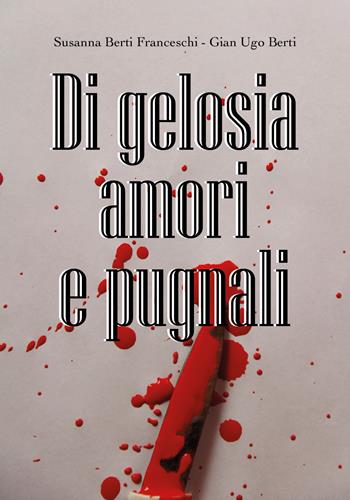 Di gelosia, passione e pugnali - Susanna Berti Franceschi, Gian Ugo Berti - Libro Youcanprint 2019 | Libraccio.it