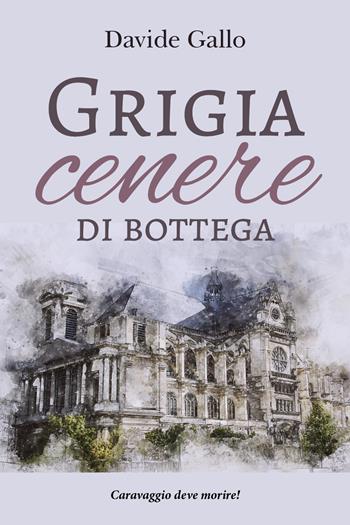 Grigia cenere di bottega. Caravaggio deve morire! - Davide Gallo - Libro Youcanprint 2019 | Libraccio.it