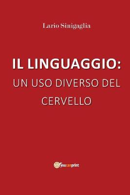 Il linguaggio: un uso diverso del cervello - Lario Sinigaglia - Libro Youcanprint 2019 | Libraccio.it