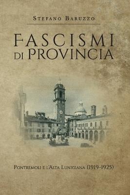 Fascismi di provincia. Pontremoli e l'Alta Lunigiana (1919-1925) - Stefano Baruzzo - Libro Youcanprint 2019 | Libraccio.it