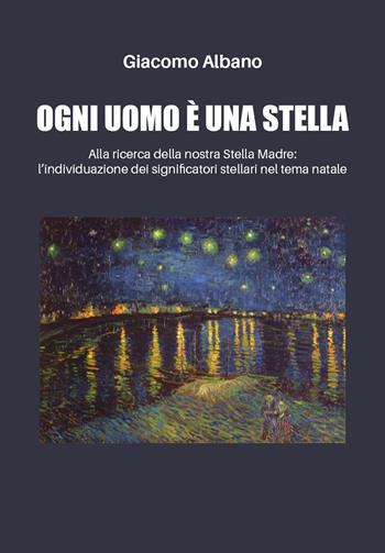 Ogni uomo è una stella. Alla ricerca della nostra stella madre: l'individuazione dei significatori stellari nel tema natale - Giacomo Albano - Libro Youcanprint 2019 | Libraccio.it