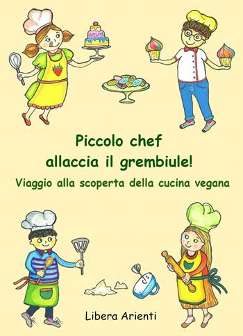Piccolo chef allaccia il grembiule! Viaggio alla scoperta della cucina vegana - Libera Arienti - Libro Youcanprint 2019 | Libraccio.it