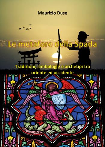 Le metafore della spada. Tradizioni, simbologie e archetipi tra Oriente e Occidente - Maurizio Duse - Libro Youcanprint 2019 | Libraccio.it