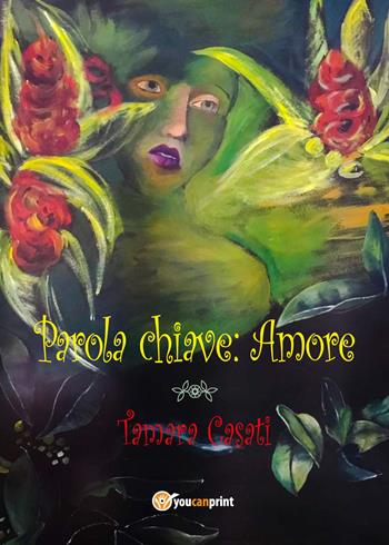 Parola chiave: amore - Tamara Casati - Libro Youcanprint 2019 | Libraccio.it
