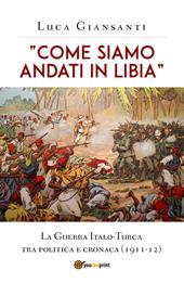 «Come siamo andati in Libia». La Guerra Italo-Turca tra politica e cronaca (1911-12)