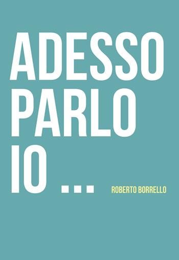 Adesso parlo io... - Roberto Borrello - Libro Youcanprint 2019 | Libraccio.it