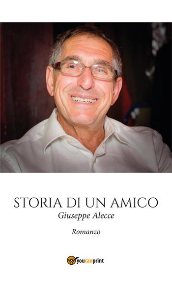 Storia di un amico - Giuseppe Alecce - Libro Youcanprint 2019 | Libraccio.it