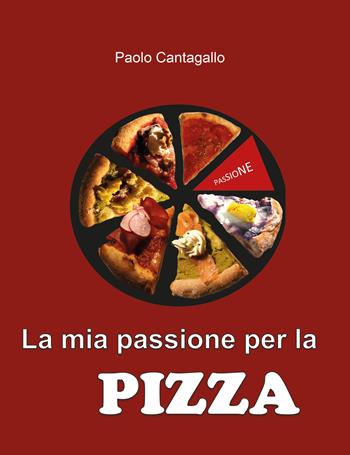 La mia passione per la pizza - Paolo Cantagallo - Libro Youcanprint 2019 | Libraccio.it