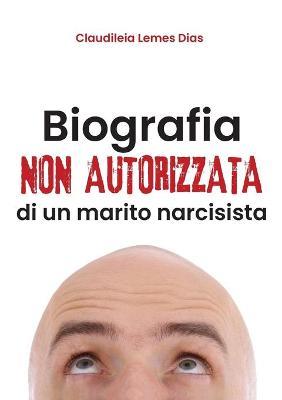 Biografia non autorizzata di un marito narcisista - Claudiléia Lemes Dias - Libro Youcanprint 2019 | Libraccio.it