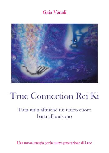 True connection rei ki. Tutti uniti affinché un unico cuore batta all'unisono - Gaia Vanali - Libro Youcanprint 2019 | Libraccio.it
