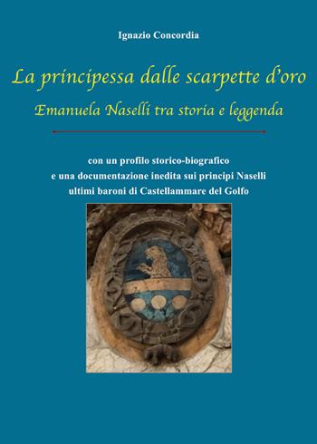 La principessa dalle scarpette d'oro. Emanuela Naselli tra storia e leggenda - Ignazio Salvatore Concordia - Libro Youcanprint 2019 | Libraccio.it