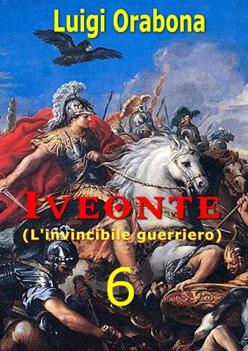 Iveonte (l'invincibile guerriero). Vol. 6 - Luigi Orabona - Libro Youcanprint 2019 | Libraccio.it