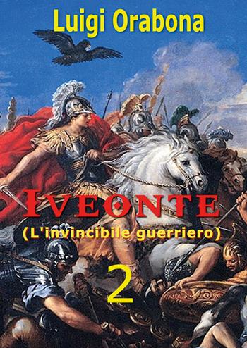 Iveonte (l'invincibile guerriero). Vol. 2 - Luigi Orabona - Libro Youcanprint 2019 | Libraccio.it
