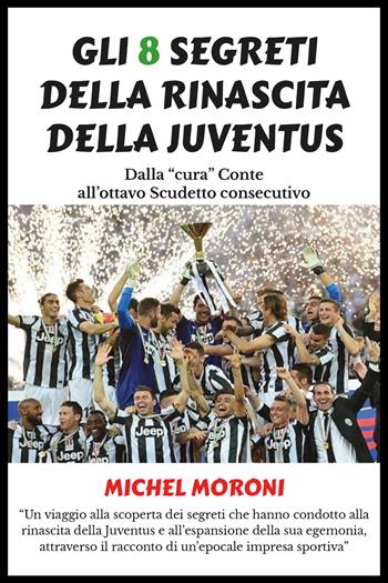 Gli 8 segreti della rinascita della Juventus - Michel Moroni - Libro Youcanprint 2019 | Libraccio.it