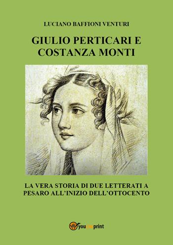 Giulio Perticari e Costanza Monti. La vera storia di due letterati a Pesaro all'inizio dell'Ottocento - Luciano Baffioni Venturi - Libro Youcanprint 2021 | Libraccio.it
