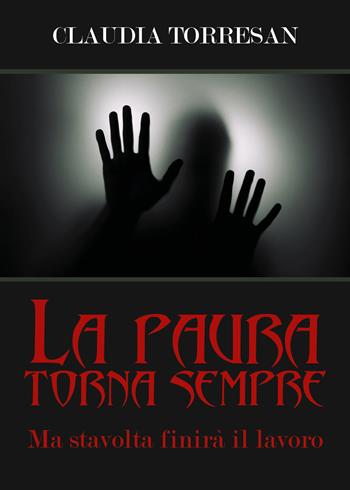 La paura torna sempre. Ma stavolta finirà il lavoro - Claudia Torresan - Libro Youcanprint 2019 | Libraccio.it