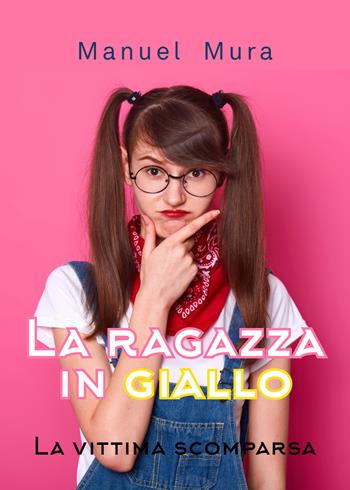 La vittima scomparsa. La ragazza in giallo - Manuel Mura - Libro Youcanprint 2019 | Libraccio.it