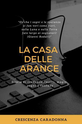 La casa delle arance. Storie di spiriti, credenze, magie, sogni e fantasy - Crescenza Caradonna - Libro Youcanprint 2019 | Libraccio.it