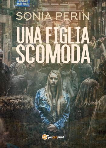 Una figlia scomoda - Sonia Perin - Libro Youcanprint 2019 | Libraccio.it