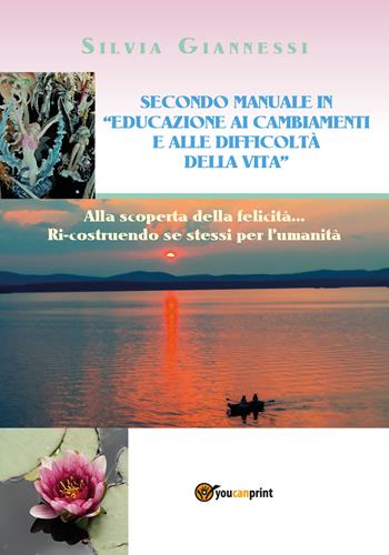 Secondo manuale in «educazione ai cambiamenti e alle difficoltà della vita». Alla scoperta della felicità... ricostruendo se stessi per l'umanità - Silvia Giannessi - Libro Youcanprint 2019 | Libraccio.it