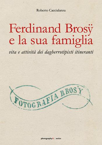 Ferdinand Brosÿ e la sua famiglia: vita e attività dei dagherrotipisti itineranti. Ediz. illustrata - Roberto Caccialanza - Libro Youcanprint 2019 | Libraccio.it